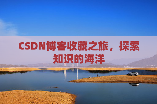 CSDN博客收藏之旅，探索知识的海洋